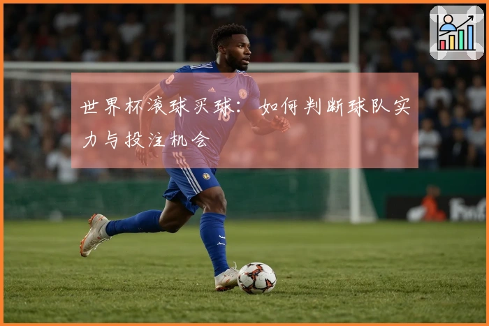 世界杯滚球买球：如何判断球队实力与投注机会