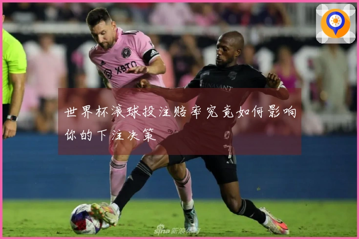 世界杯滚球投注赔率究竟如何影响你的下注决策