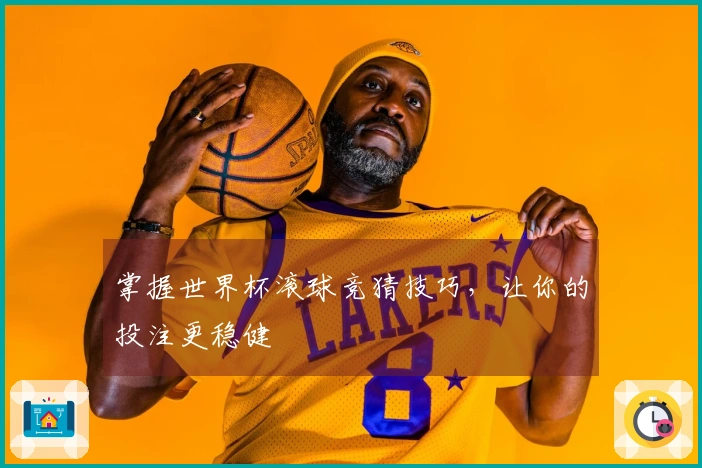 掌握世界杯滚球竞猜技巧，让你的投注更稳健