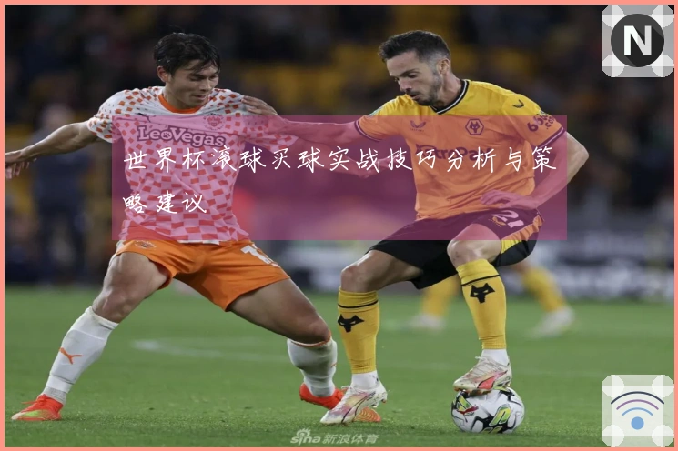 世界杯滚球买球实战技巧分析与策略建议