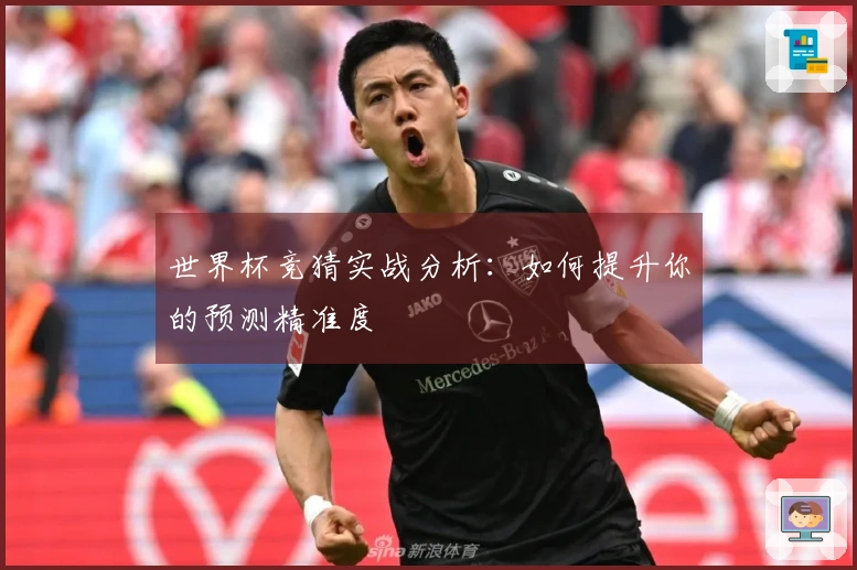 世界杯竞猜实战分析：如何提升你的预测精准度