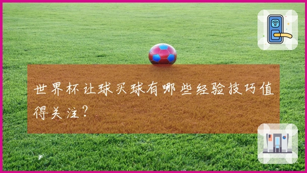 世界杯让球买球有哪些经验技巧值得关注？